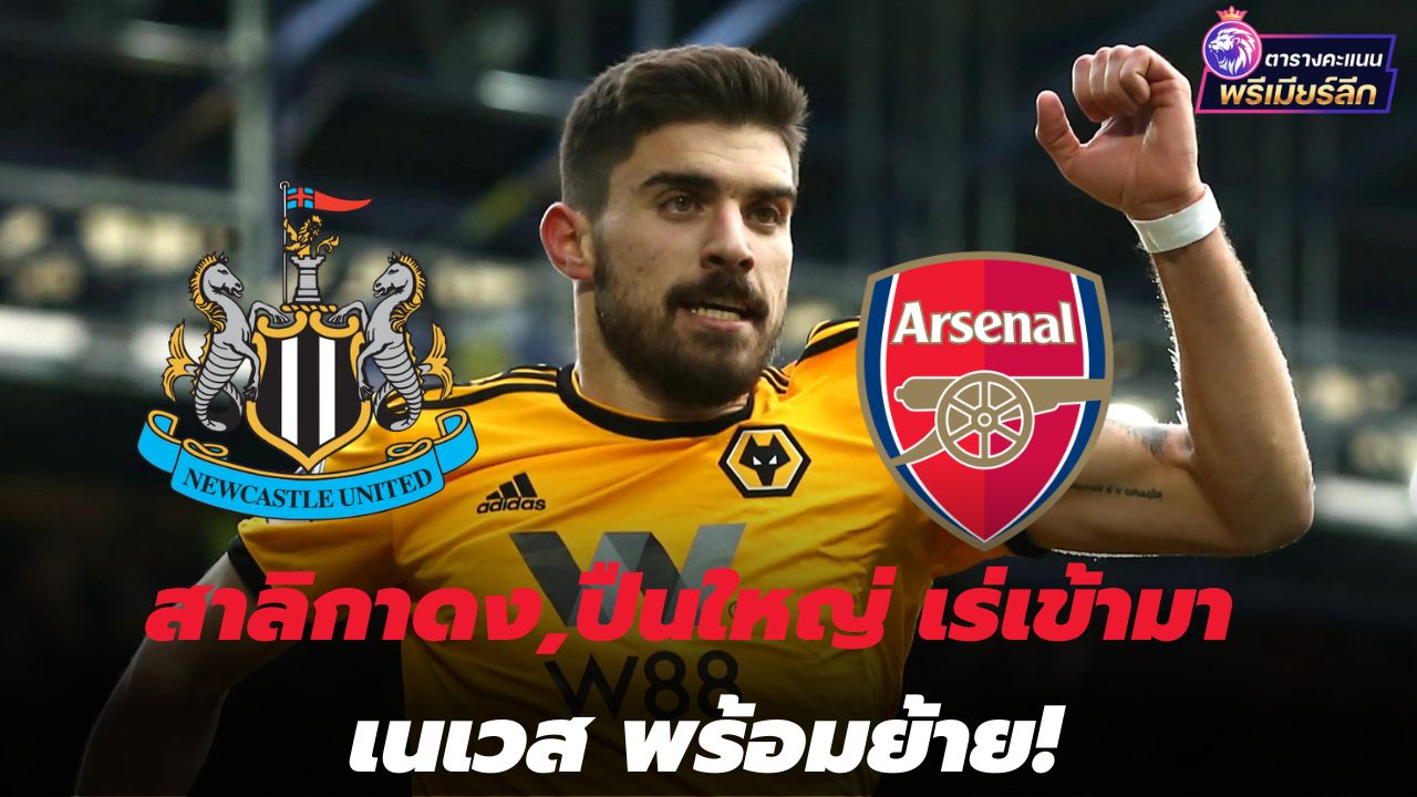 Newcastle, Arsenal move in, Neves ready to move!