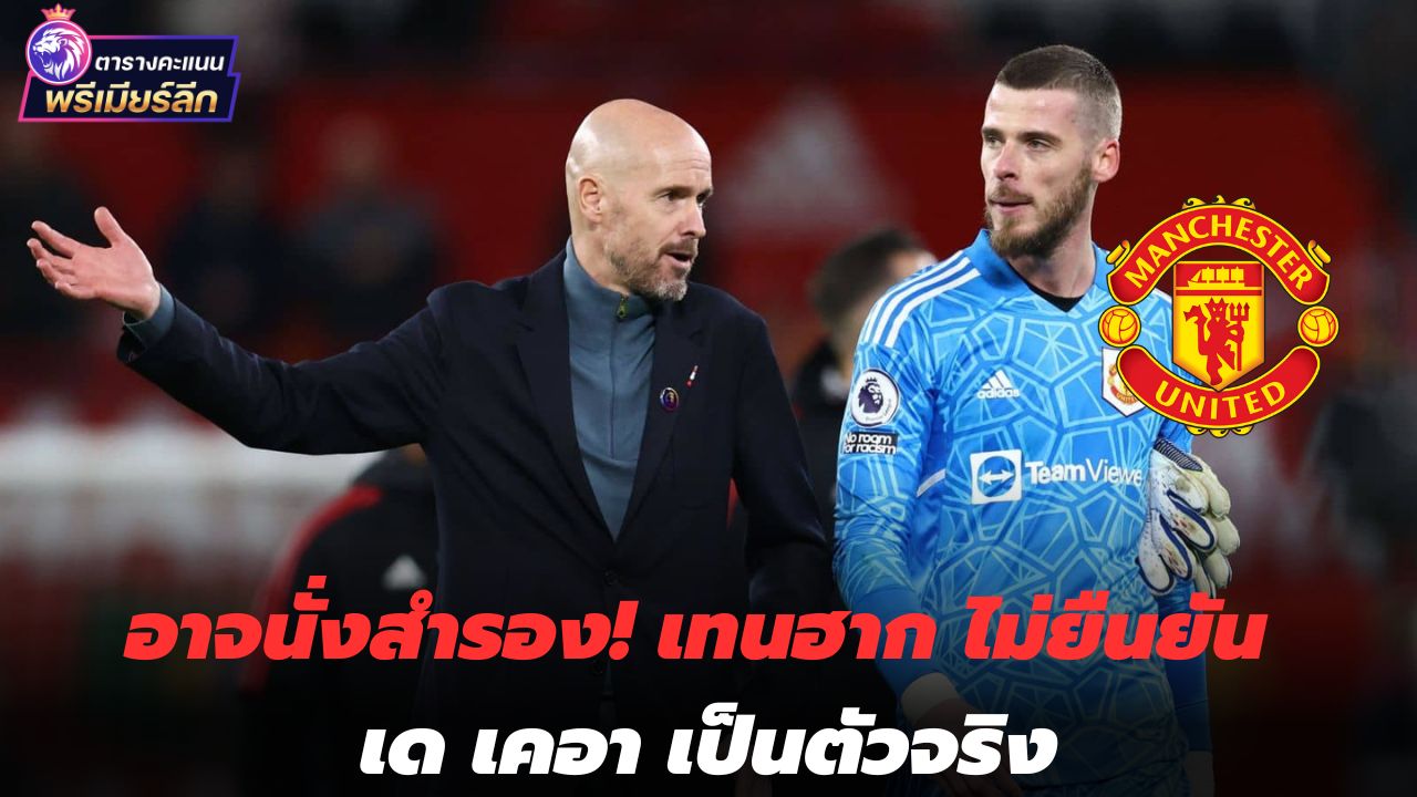 May sit in reserve! Tenhag refuses to confirm De Gea is in the starting line-up after contract termination event