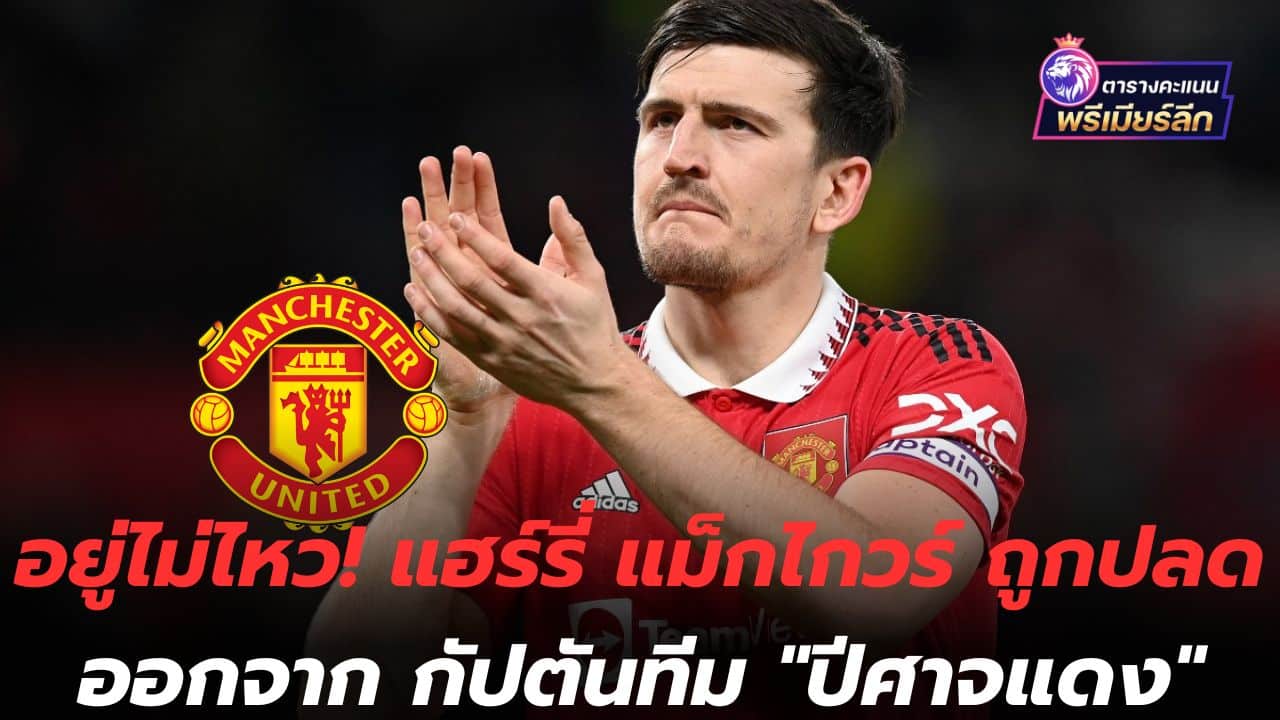 Can't live! Harry Maguire has been sacked as the Red Devils captain.