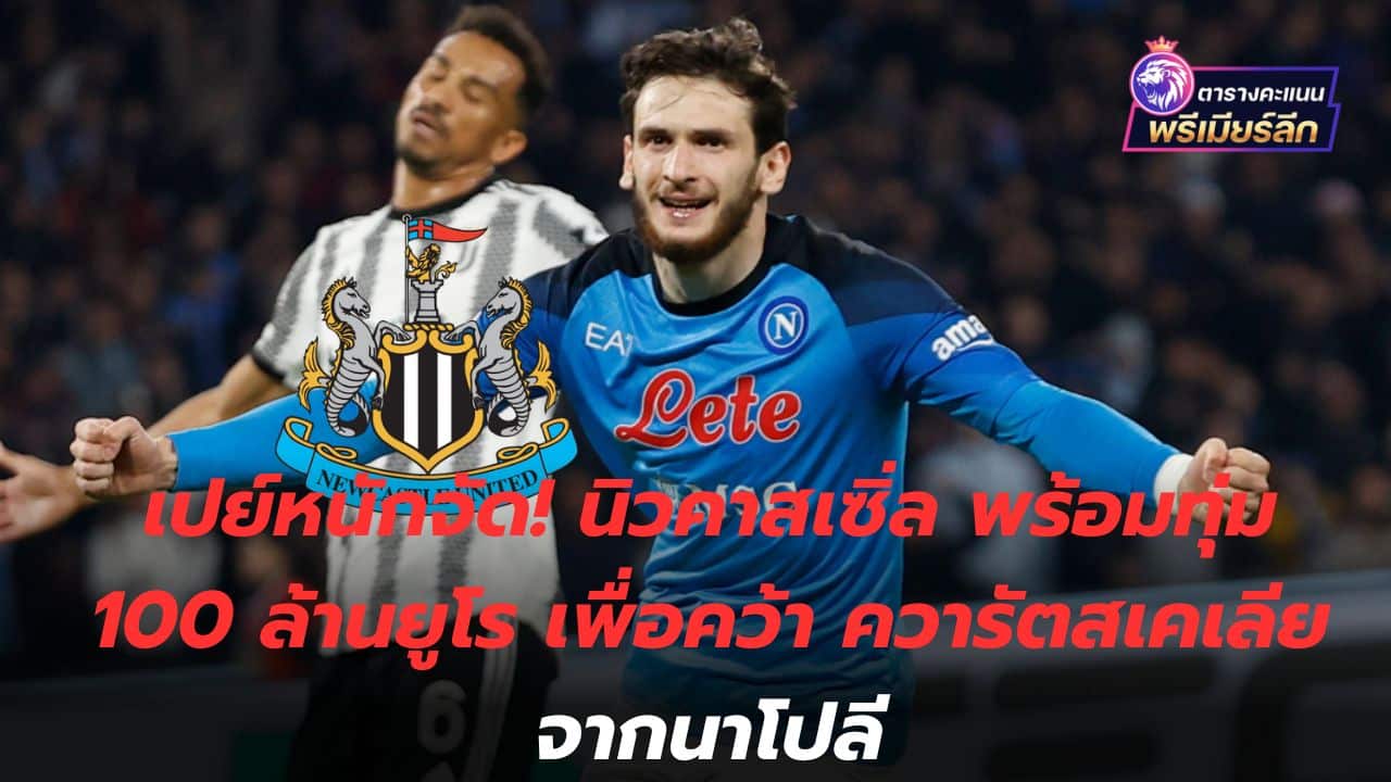 Pey is heavy! Newcastle ready to pay 100 million euros for Kwaratskellia from Napoli