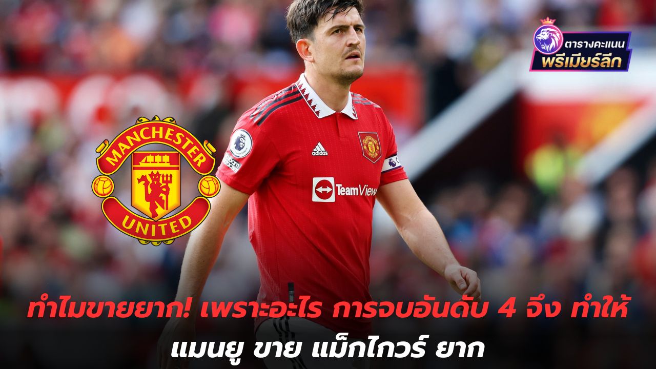 Why is it difficult to sell? Why finishing 4th made it difficult for Manchester United to sell Maguire?