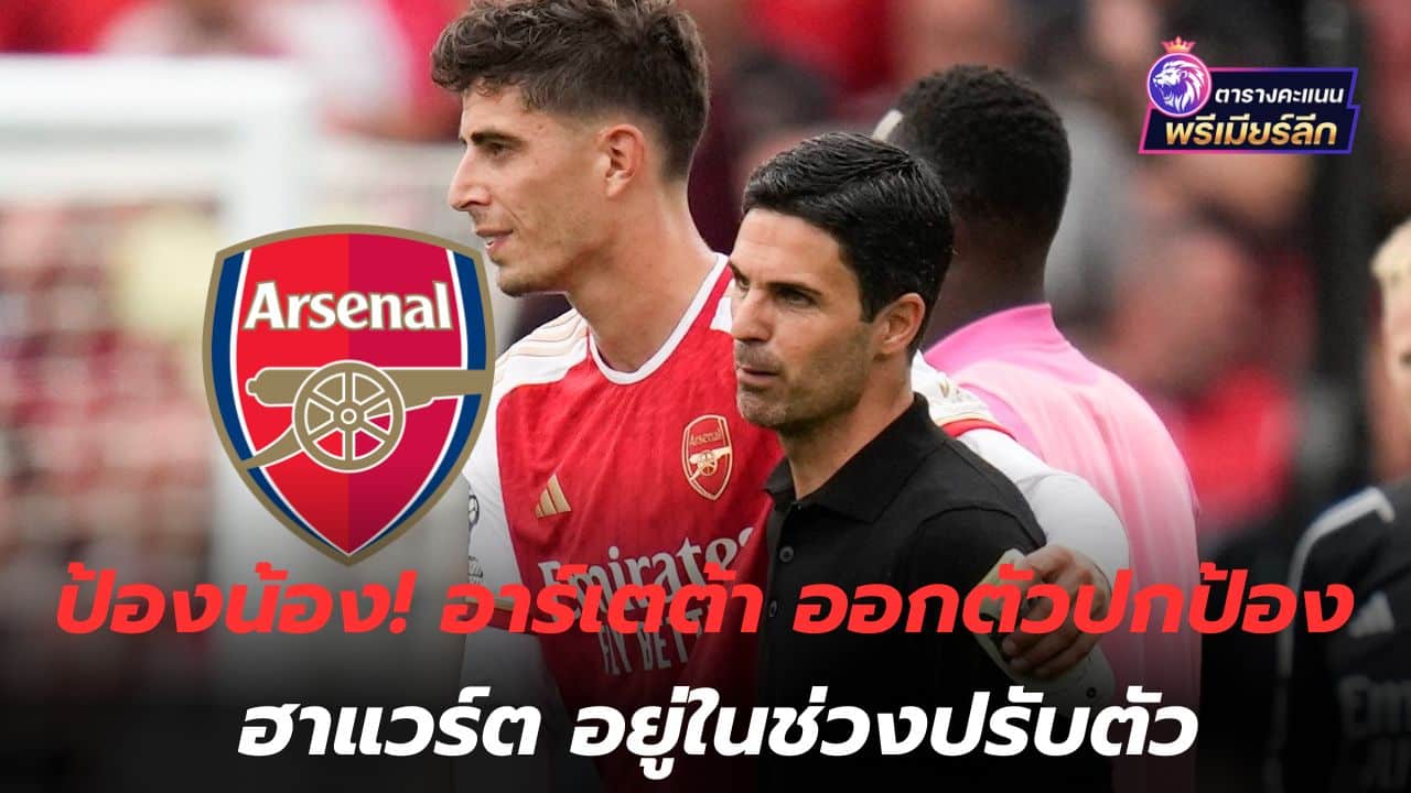 protect the younger ones! Arteta defends Havert as he adapts