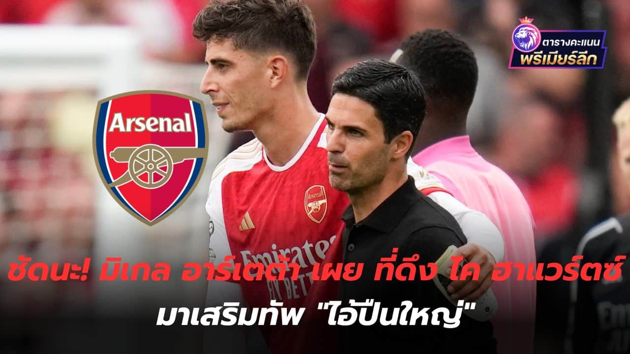 Clearly! Mikel Arteta reveals he brought in Kai Havertz to strengthen the Gunners' squad.