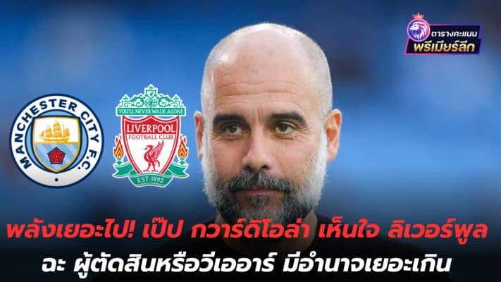 Too much power! Pep Guardiola sympathizes with Liverpool over referee or VAR Too much power