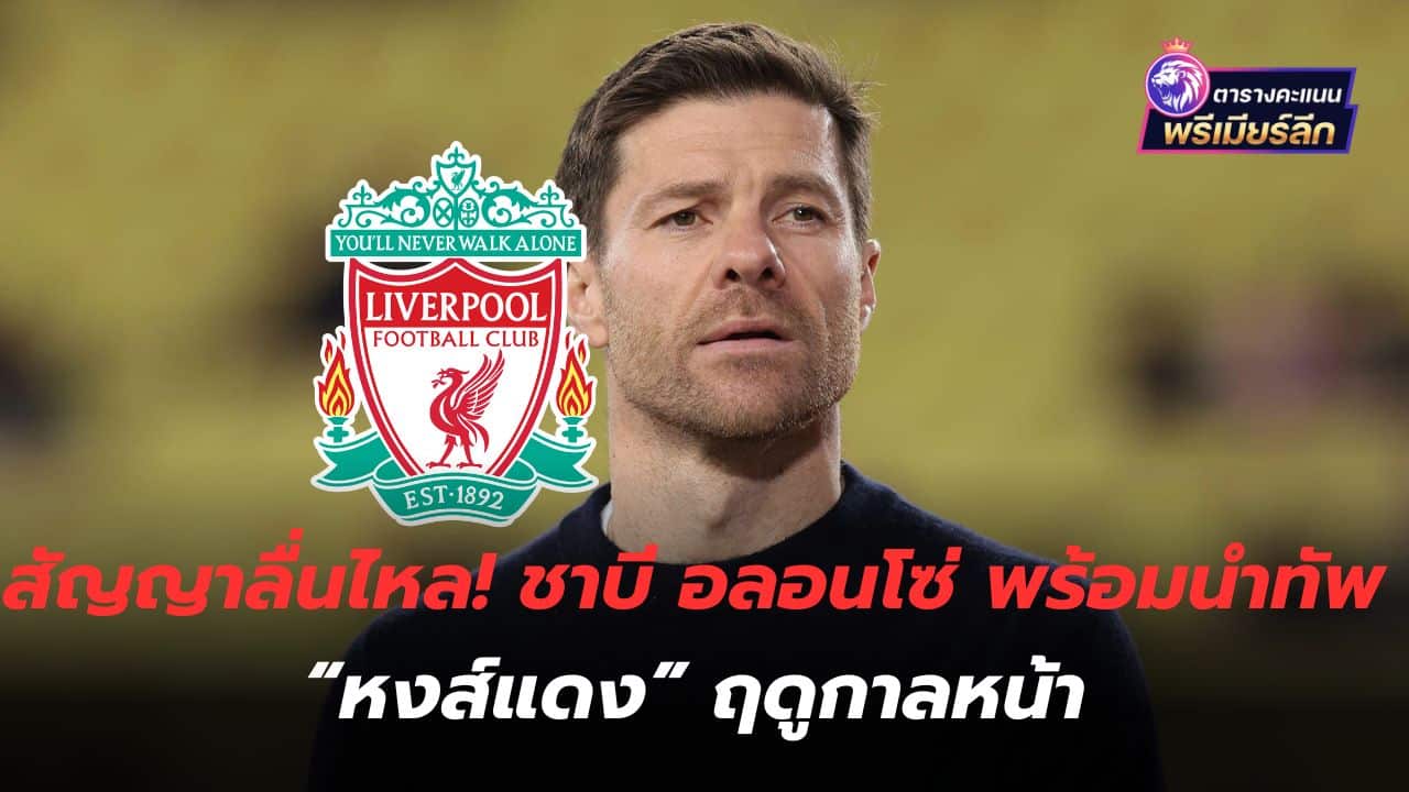 The contract flows! Xabi Alonso ready to lead the "Reds" next season