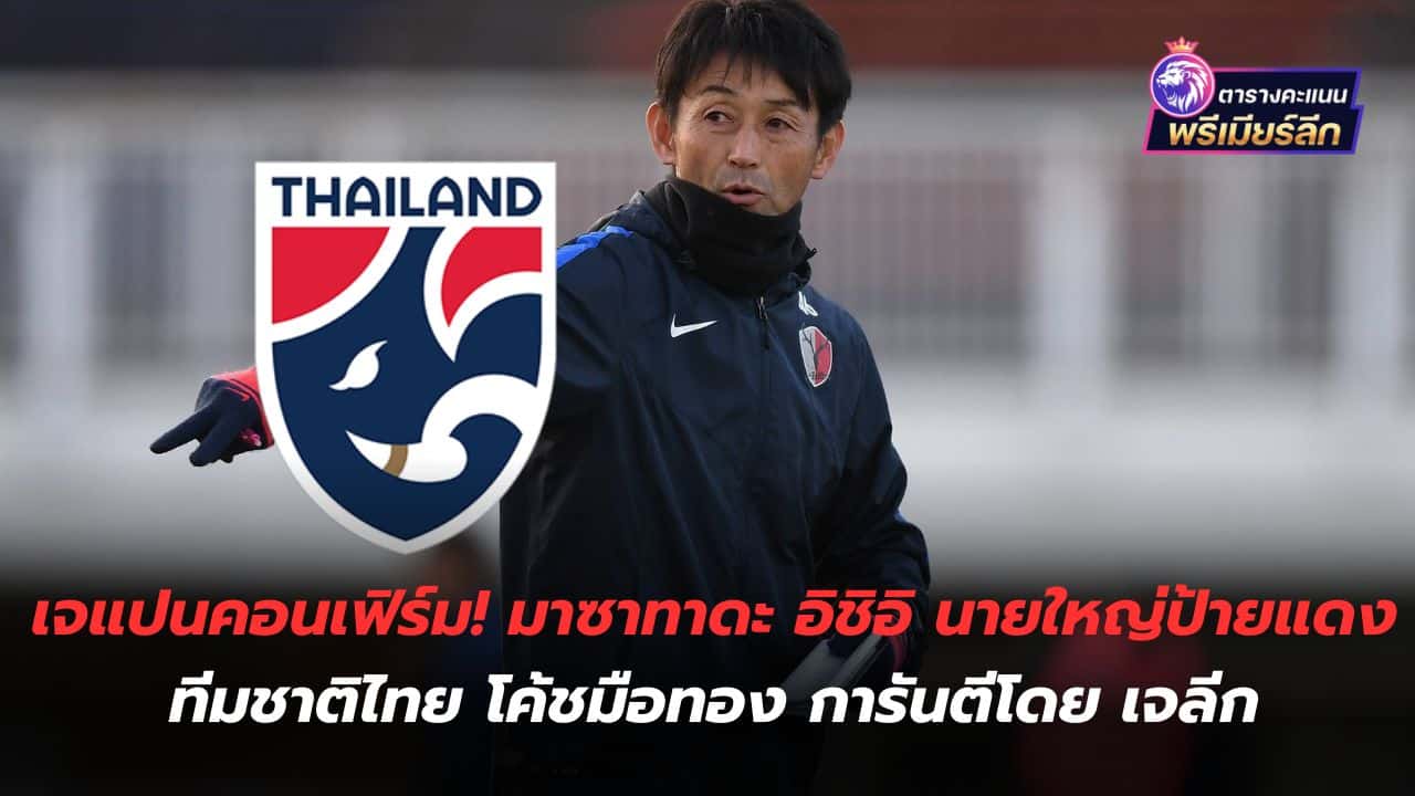 Japan confirmed! Masatada Ishii, the new boss of the Thai national team, a golden coach, guaranteed by J.League.