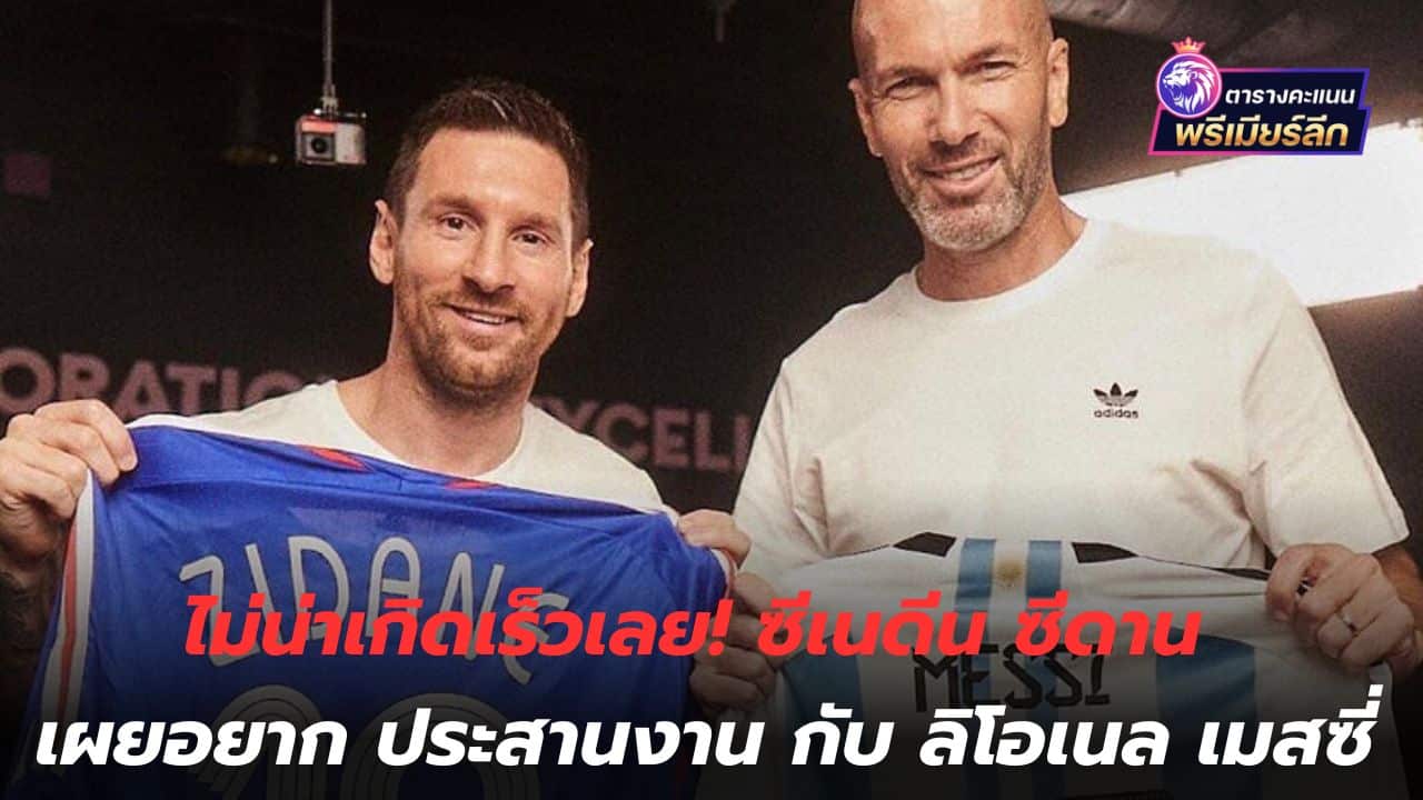 It shouldn't happen quickly! Zinedine Zidane reveals he wants to work with Lionel Messi