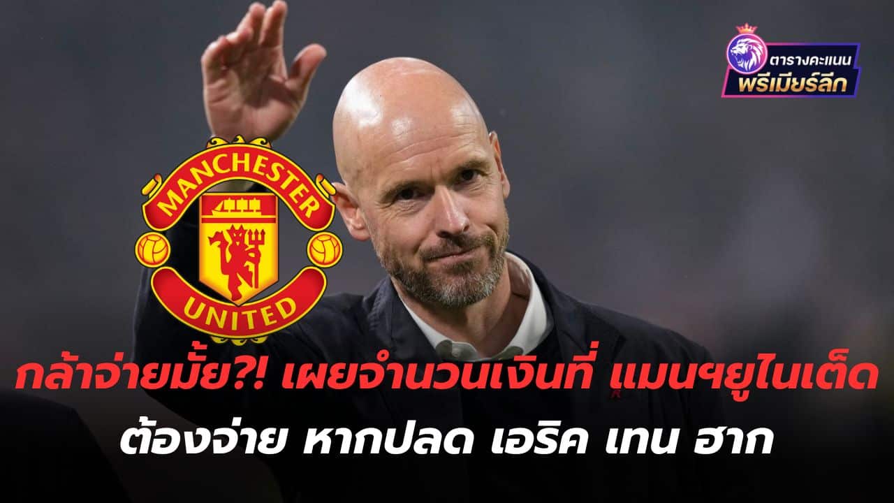 Do you dare to pay?! Revealing the amount of money Manchester United will have to pay if they fire Eric ten Hag