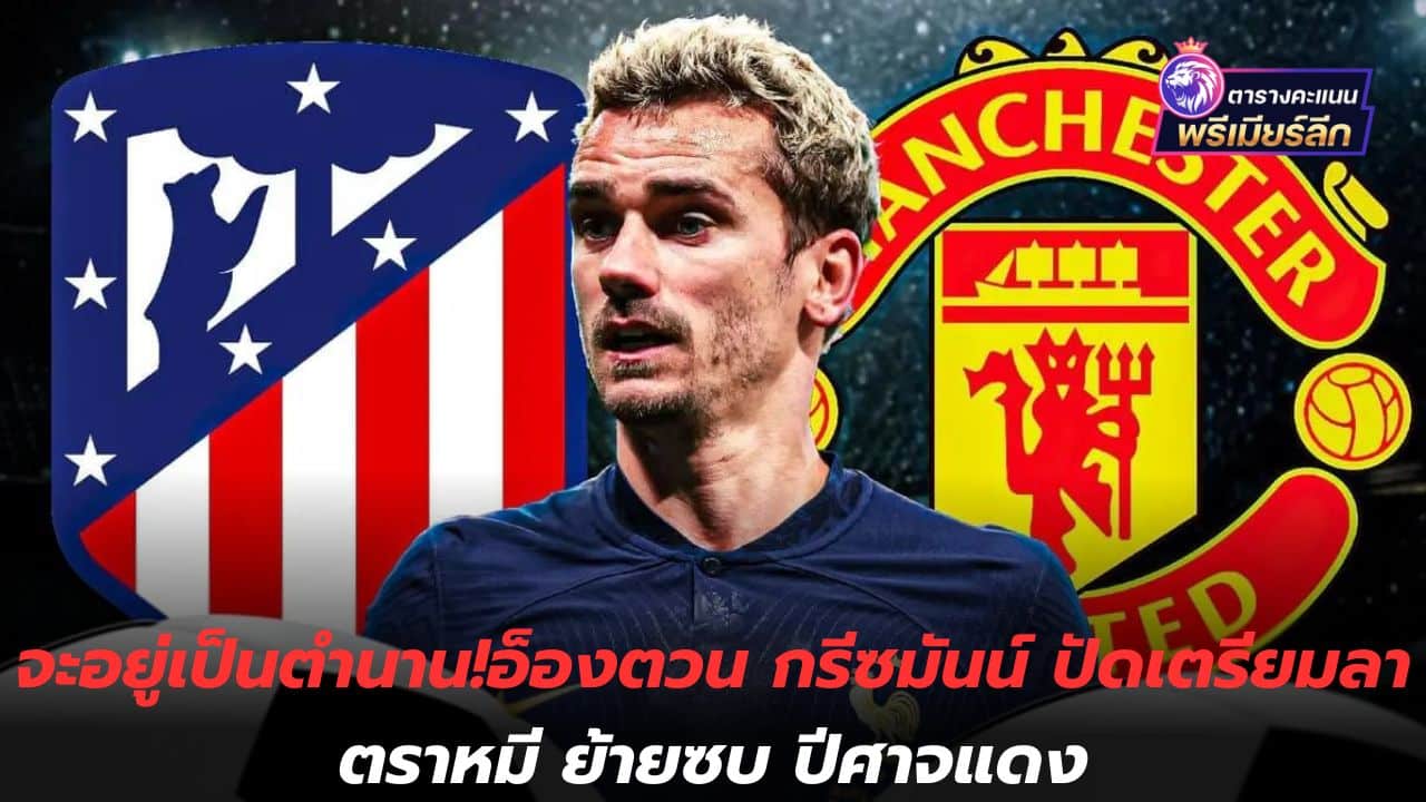 Will live as a legend! Antoine Griezmann denies preparing to leave Atletico and move to the Red Devils.