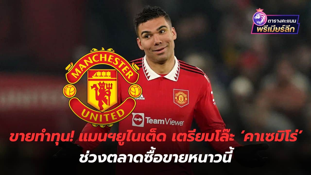 Sell ​​to make money! Manchester United prepares to get rid of 'Casemiro' during the winter transfer window.