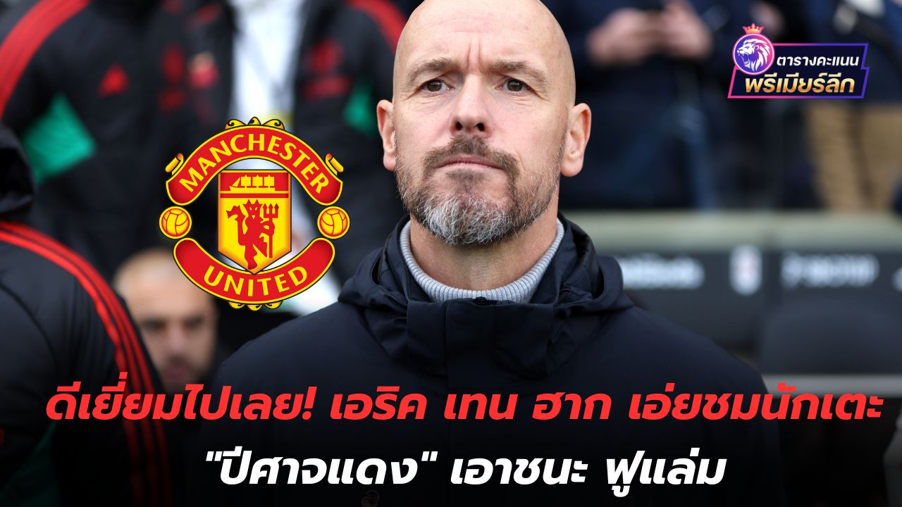 Excellent! Eric Ten Hag praises "Red Devils" players for beating Fulham