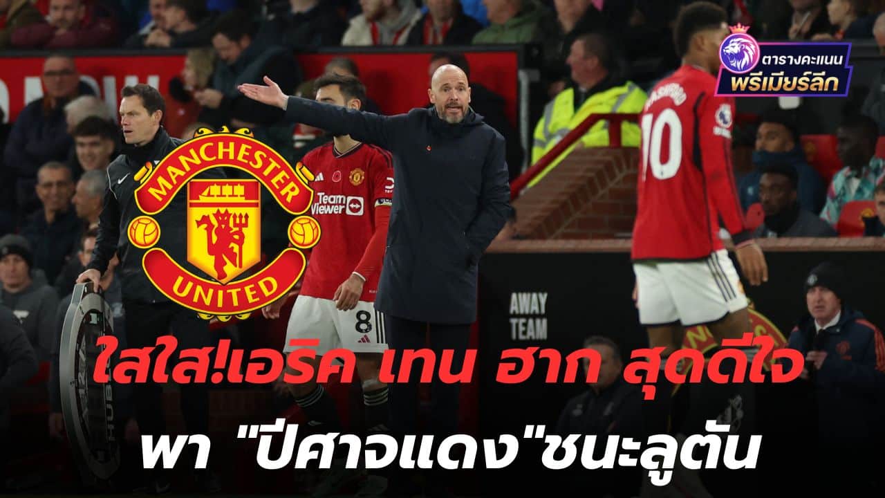 Clear and clear! Eric Ten Hag is very happy to lead the "Red Devils" to win over Luton.