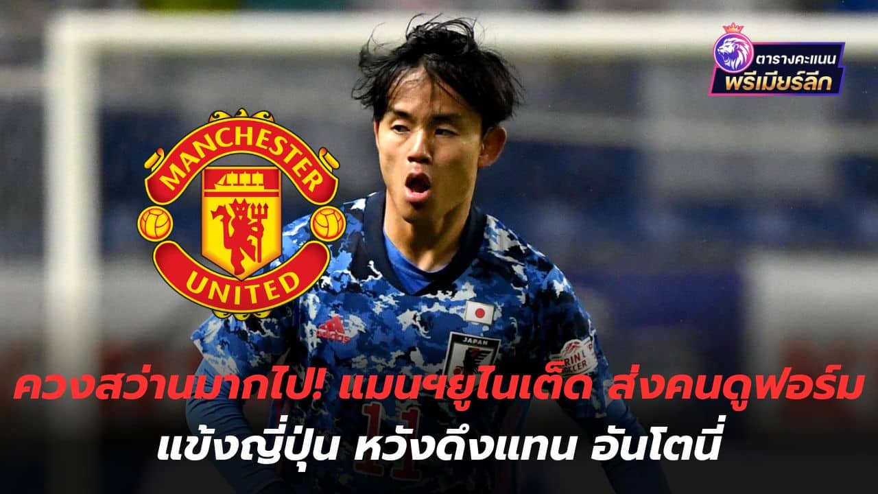 Swinging the drill too much! Manchester United sends people to watch Japanese players' form, hoping to replace Anthony