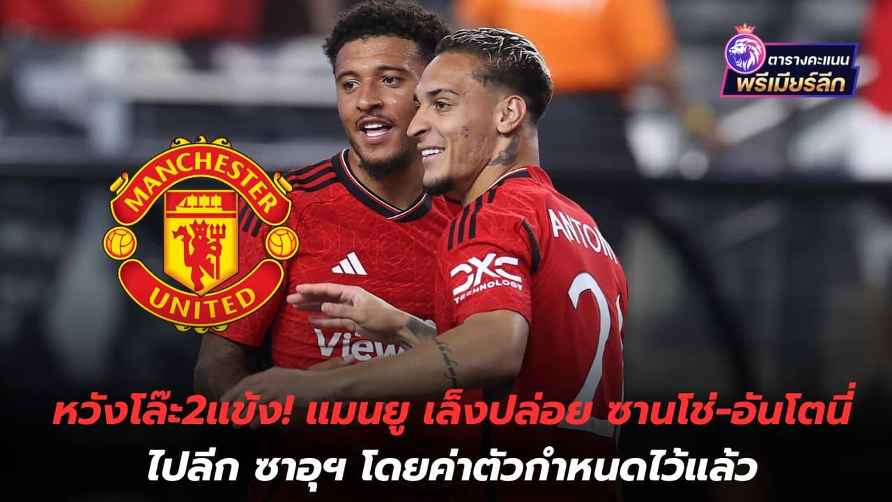 Hope to clear 2 players! Manchester United plans to release Sancho-Antoni to the Saudi league for a fee already set.