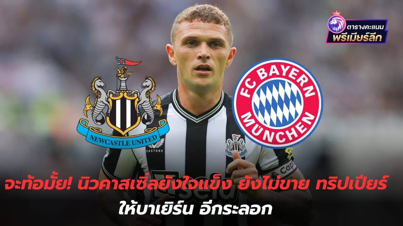 Will you be discouraged? Newcastle are still stubborn and still won't sell Trippier to Bayern again.