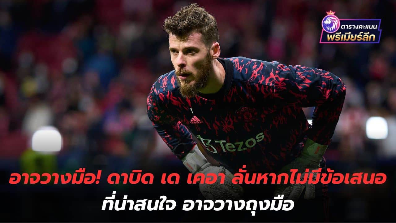 May lay down my hands! David de Gea says if there are no interesting offers, he may hang up his gloves.
