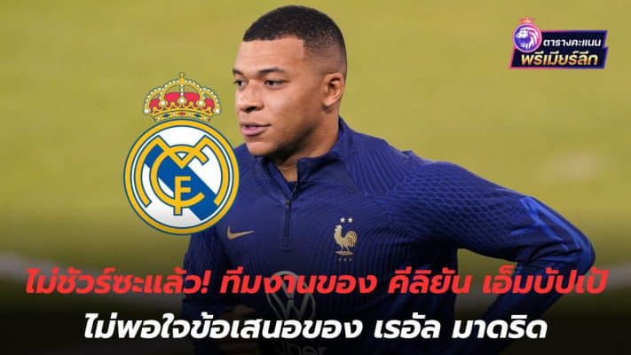 Not sure anymore! Kylian Mbappe's team unhappy with Real Madrid's offer