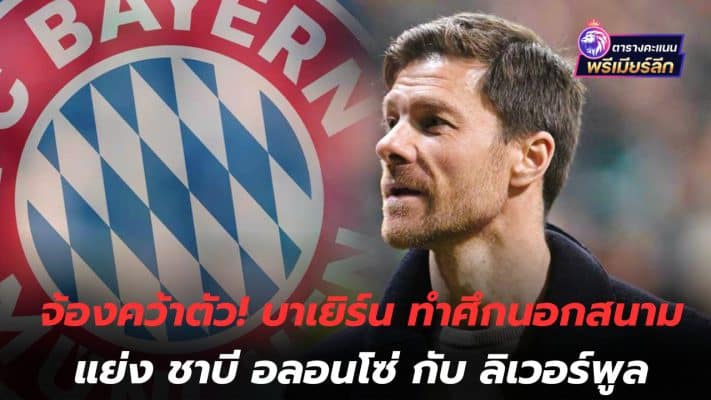 Looking to grab him! Bayern battles off the field over Xabi Alonso and Liverpool