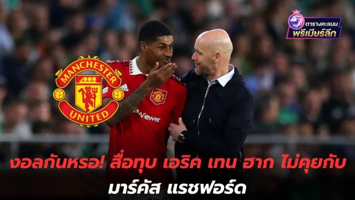 Are you confused! Media slams Eric Ten Hag for not talking to Marcus Rashford