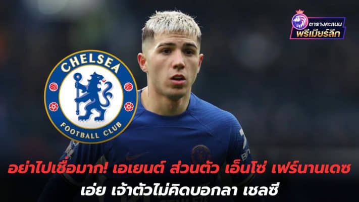 Don't believe it too much! Personal agent Enzo Fernandez says he doesn't plan on saying goodbye to Chelsea.