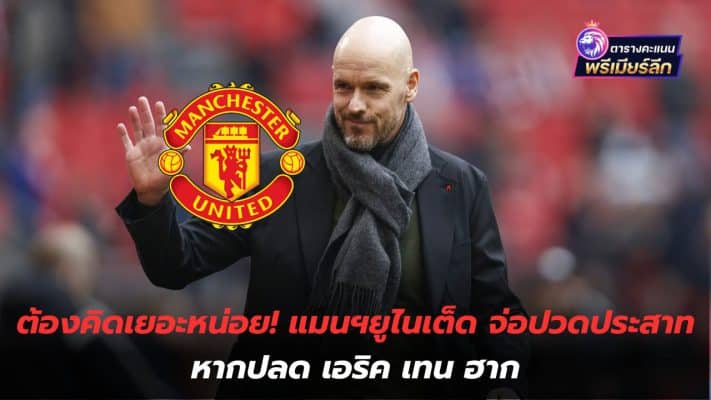 You have to think a lot! Manchester United may suffer nerve pain if Erik ten Hag is fired