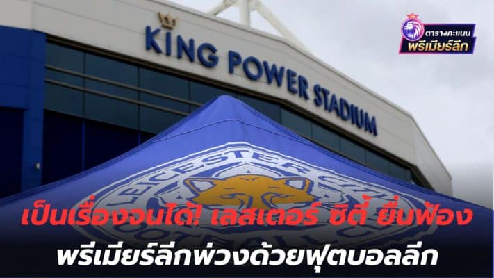 It's finally possible! Leicester City files lawsuit against Premier League and Football League