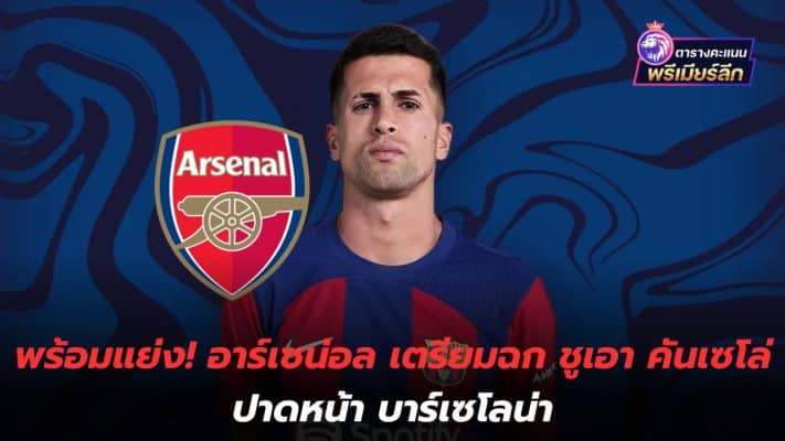 Ready to compete! Arsenal prepare to snatch Joao Cancelo to beat Barcelona