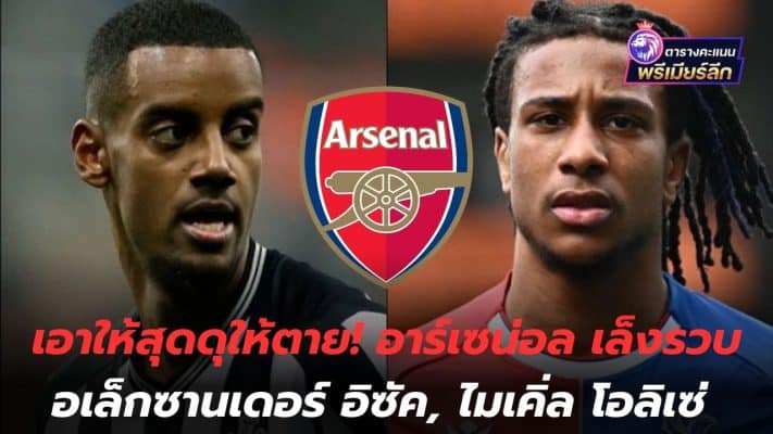 Take it to the max and die! Arsenal eyeing Alexander Isak, Michael Olise