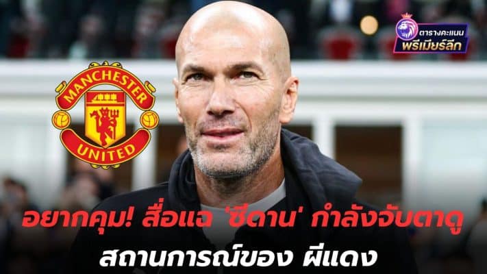 Want to take control! Media reveals 'Zidane' is keeping an eye on the Red Devils' situation.