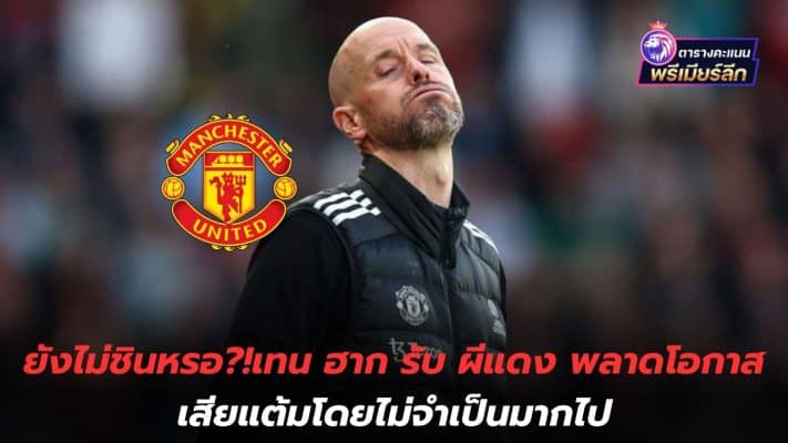 Still not used to it?! Ten Hag admits the Red Devils missed the opportunity to lose too many points unnecessarily.