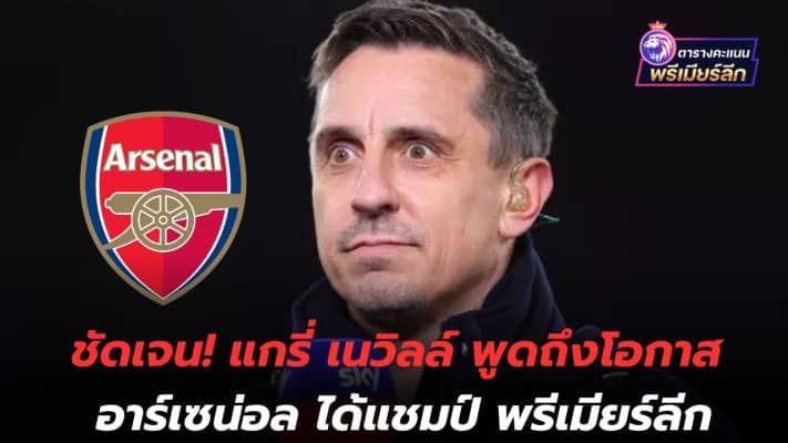 clear! Gary Neville talks about Arsenal's chances of winning the Premier League