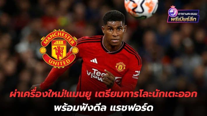 Dissecting a new machine! Manchester United Prepare to get rid of players and listen to Rashford's deal.
