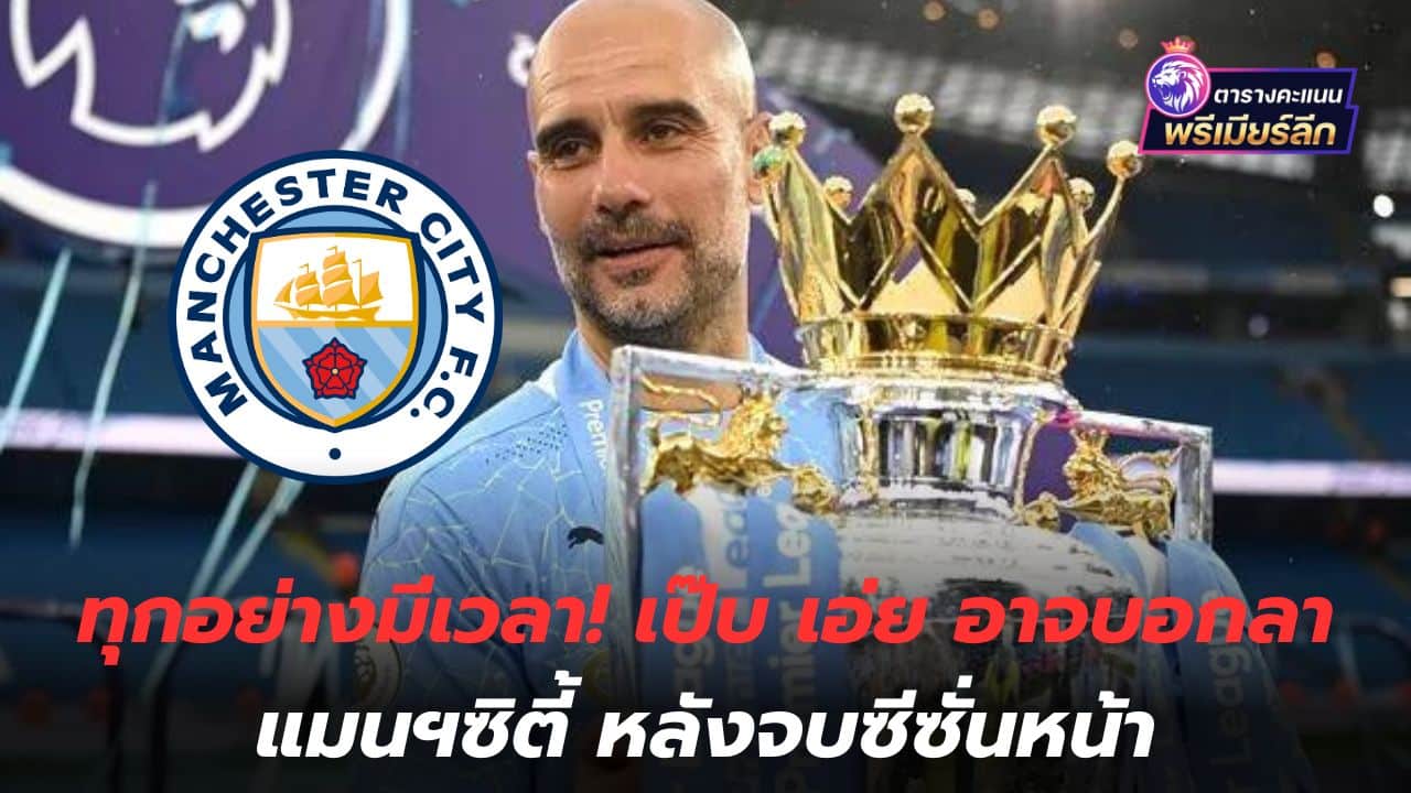 Everything has its time! Pep says he may say goodbye to Manchester City after next season