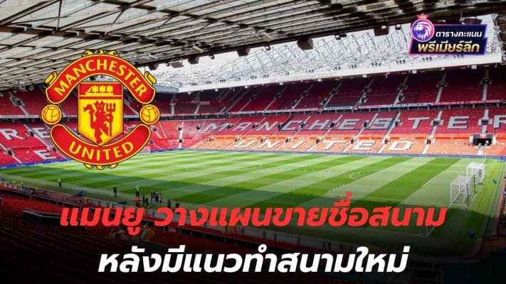There is a change of plans! Manchester United plans to sell stadium name after plans to build new stadium