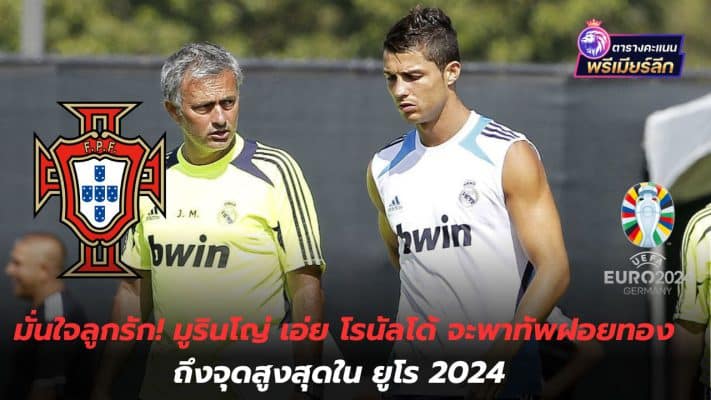 Be confident that your child will love you! Mourinho says Ronaldo will lead the team It reaches its peak at Euro 2024.
