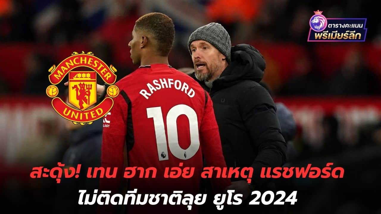 flinch! Ten Hag explains why Rashford isn't in the Euro 2024 national team.