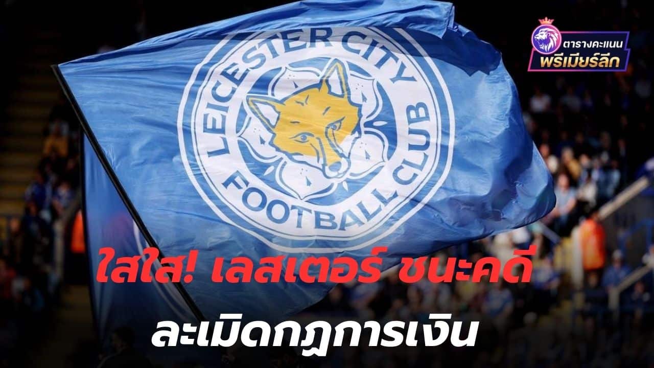 Clear and clear! Leicester win lawsuit over financial violations