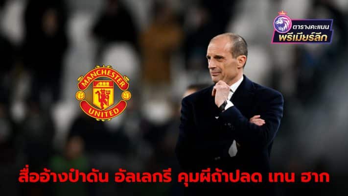 Sir Alex backs Allegri to take charge of the Red Devils if Ten Hag is fired.