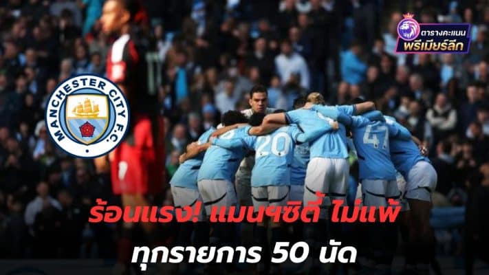 Hot! Manchester City are unbeaten in all competitions, 50 matches.