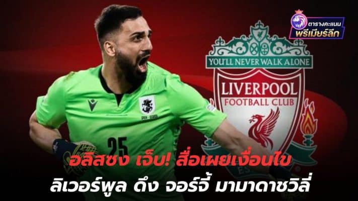 Alisson is hurt! The media reveals the conditions for Liverpool to bring Georgi to Madashvili.