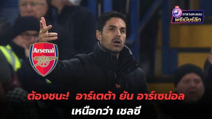 Must win! Arteta insists Arsenal are better than Chelsea