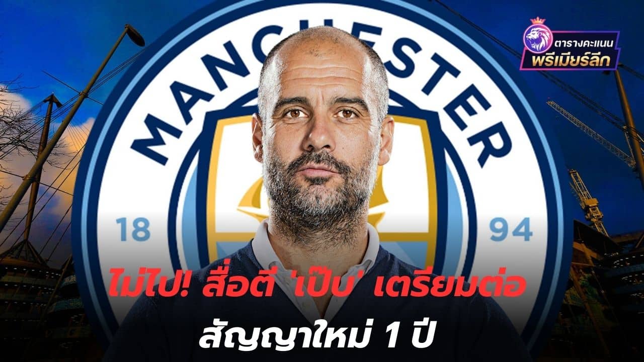 Don't go! Media reports 'Pep' is preparing to renew his contract for 1 year.