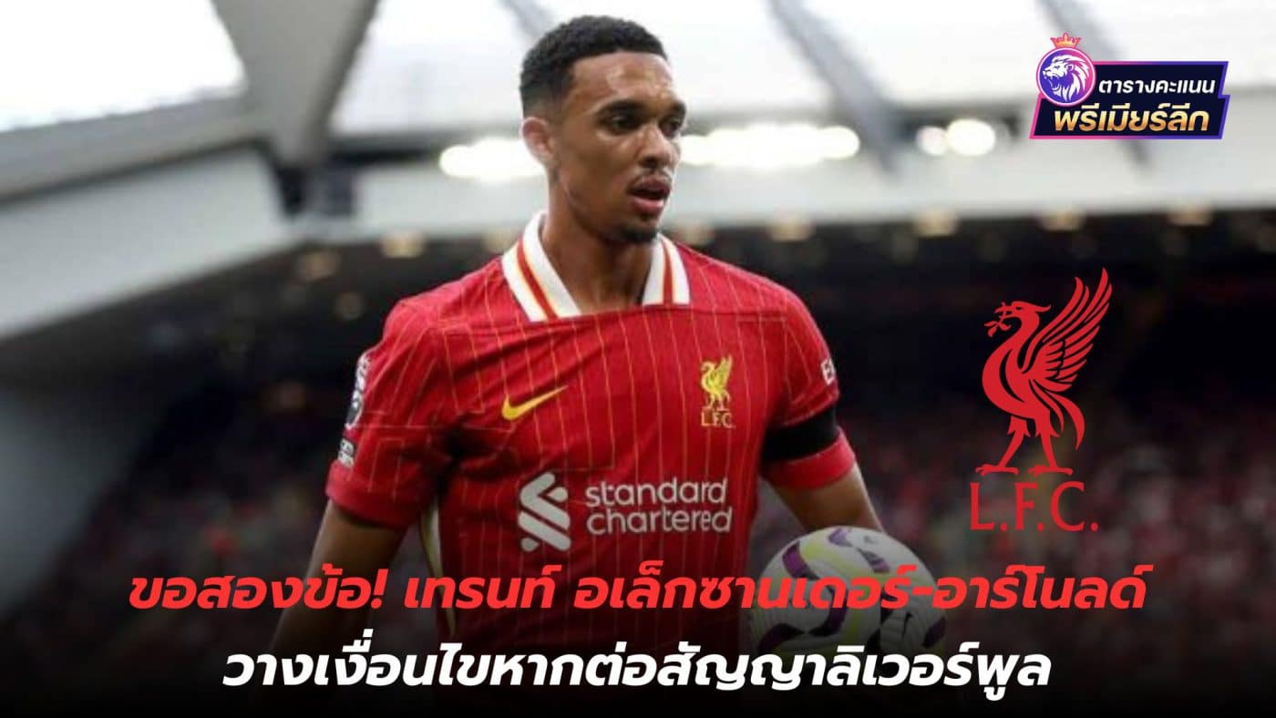 Two requests! Trent Alexander-Arnold Set conditions if Liverpool contract is extended