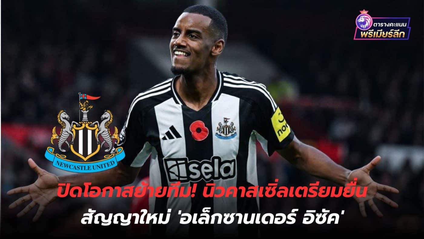 Close the opportunity to move teams! Newcastle preparing to offer new contract 'Alexander Isak'